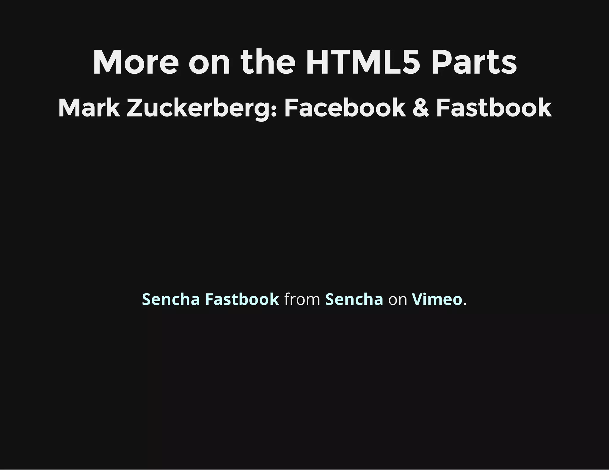 More on the HTML5 Parts
Mark Zuckerberg: Facebook & Fastbook
from on .Sencha Fastbook Sencha Vimeo
 