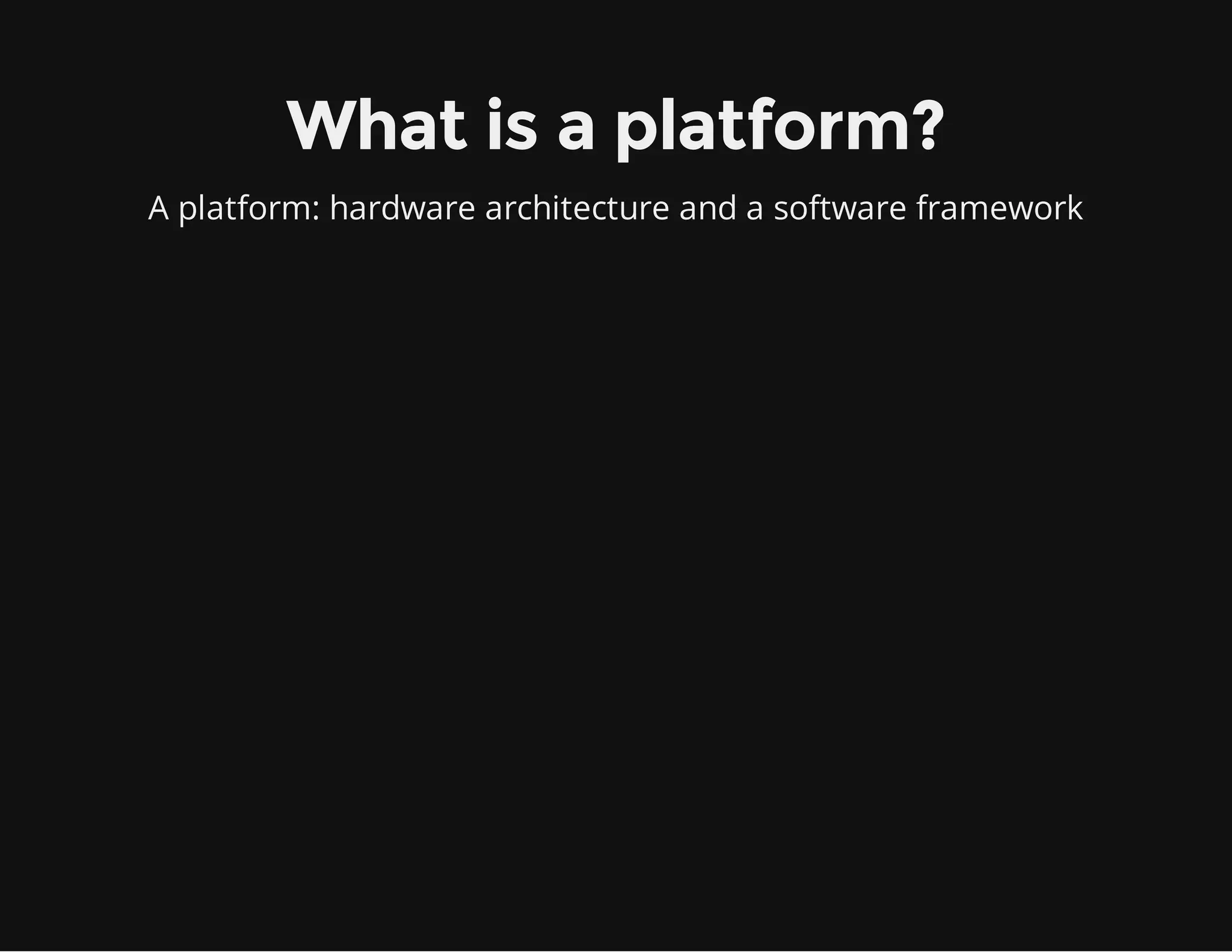 What is a platform?
A platform: hardware architecture and a software framework
 