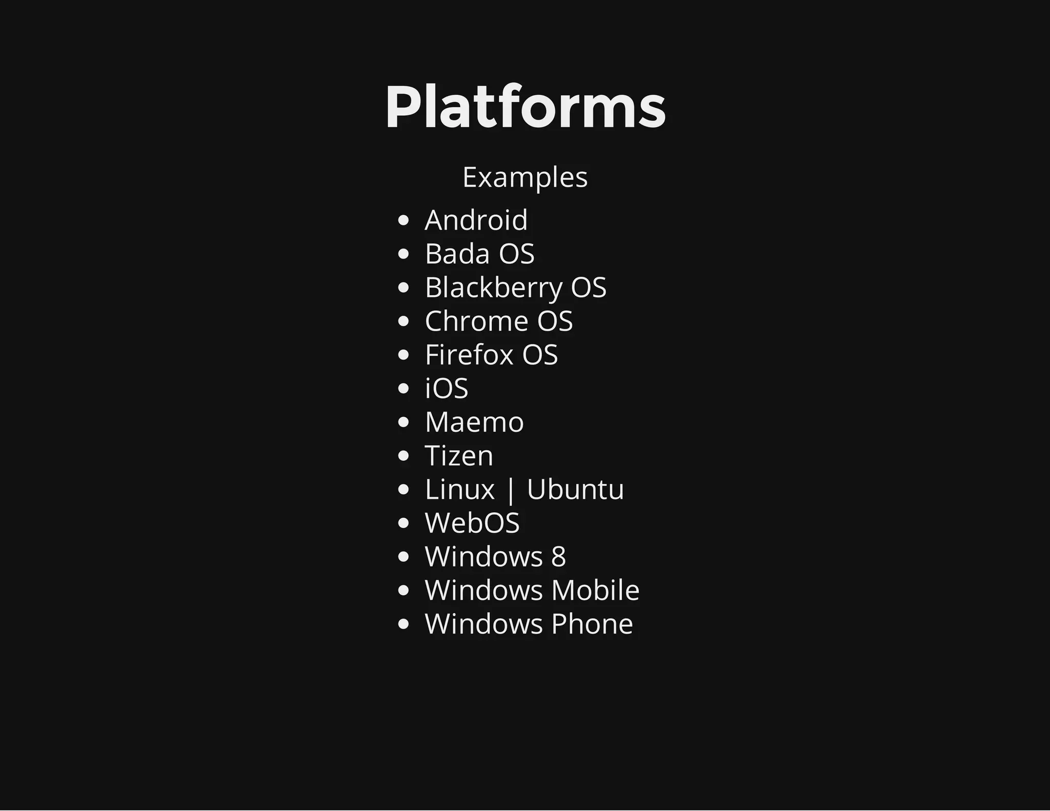 Platforms
Examples
Android
Bada OS
Blackberry OS
Chrome OS
Firefox OS
iOS
Maemo
Tizen
Linux | Ubuntu
WebOS
Windows 8
Windows Mobile
Windows Phone
 