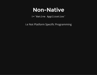 Non-Native
!='Native Application'
i.e Not Platform Specific Programming
 