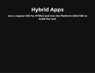 Hybrid Apps
Use a regular IDE for HTML5 and Use the Platform SDK/IDE to
build the rest
 