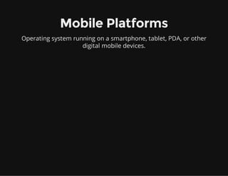 Mobile Platforms
Operating system running on a smartphone, tablet, PDA, or other
digital mobile devices.
 