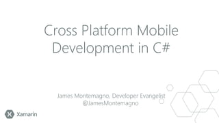 Cross Platform Mobile
Development in C#
James Montemagno, Developer Evangelist
@JamesMontemagno

 