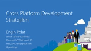 Cross Platform Development
Stratejileri
Engin Polat
Senior Software Architect
Microsoft MVP, Microsoft RD
http://www.enginpolat.com
@polatengin
 