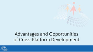 Advantages and Opportunities
of Cross-Platform Development
 
