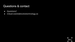 Questions & contact
● Questions?
● mikael.stalvik@evolvetechnology.se
 