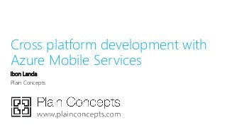 Cross platform development with
Azure Mobile Services
Ibon Landa
Plain Concepts
 