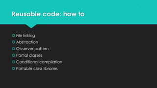Reusable code: how to


 File linking
 Abstraction
 Observer pattern
 Partial classes
 Conditional compilation
 Portable class libraries
 