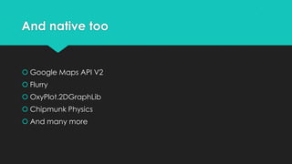 And native too


 Google Maps API V2
 Flurry
 OxyPlot.2DGraphLib
 Chipmunk Physics
 And many more
 
