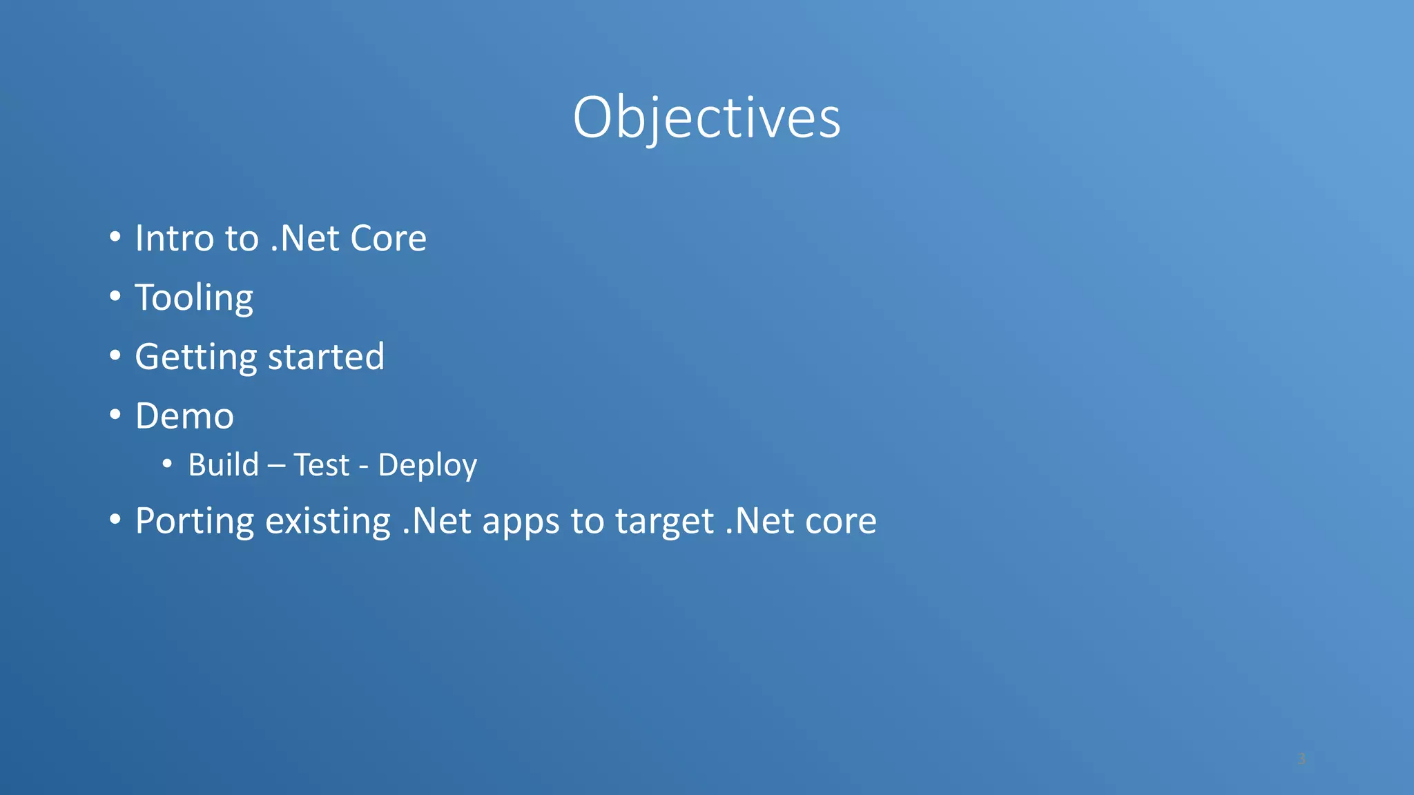 Objectives • Intro to .Net Core • Tooling • Getting started • Demo • Build – Test - Deploy • Porting existing .Net apps to target .Net core 3 