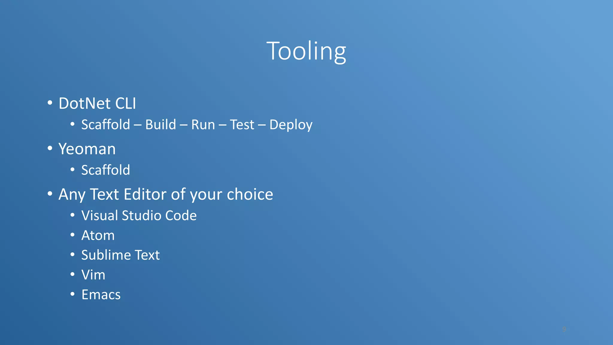 Tooling • DotNet CLI • Scaffold – Build – Run – Test – Deploy • Yeoman • Scaffold • Any Text Editor of your choice • Visual Studio Code • Atom • Sublime Text • Vim • Emacs 9 