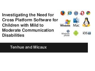 Tenhue and Micaux
Investigating the Need for
Cross Platform Software for
Children with Mild to
Moderate Communication
Disabilities
 