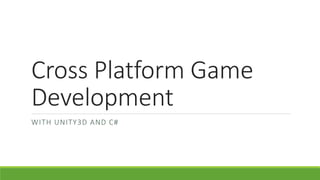 Cross Platform Game
Development
WITH UNITY3D AND C#
 