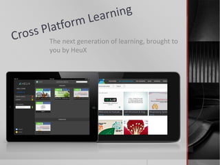 The next generation of learning, brought to
you by HeuX
 