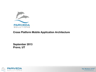 The Business of IT®
www.parivedasolutions.com
Cross Platform Mobile Application Architecture
September 2013
Provo, UT
 