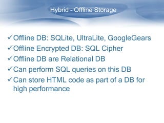 Hybrid – Offline Storage



Offline DB: SQLite, UltraLite, GoogleGears
Offline Encrypted DB: SQL Cipher
Offline DB are Relational DB
Can perform SQL queries on this DB
Can store HTML code as part of a DB for
 high performance
 