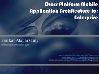 Cross Platform Mobile
                              Application Architecture for
                                                Enterprise



Venkat Alagarsamy
venkat.alagarsamy@gmail.com



                                                https://www.linkedin.com/in/VenkatAlagarsamy
                                                    https://www.scribd.com/VenkatAlagarsamy
                                     https://www.facebook.com/Venkatachalapathi.Alagarsamy
 