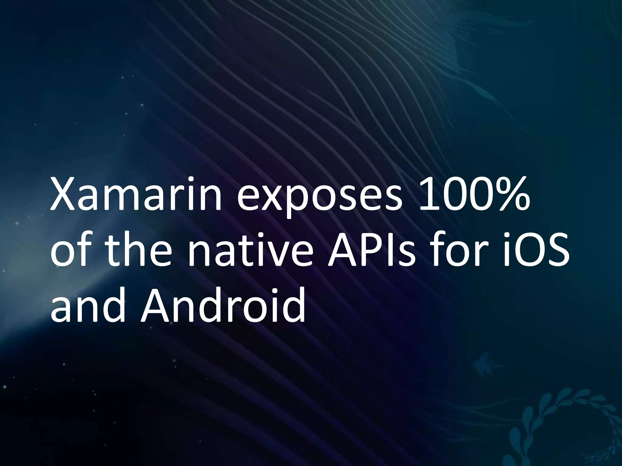 Xamarin exposes 100% of the native APIs for iOS and Android 