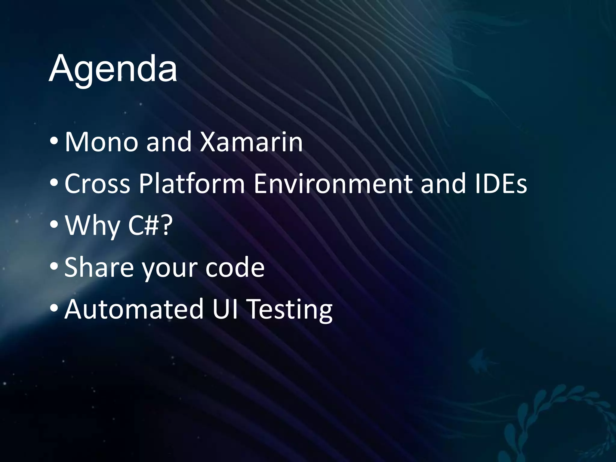 Agenda • Mono and Xamarin • Cross Platform Environment and IDEs • Why C#? • Share your code • Automated UI Testing 