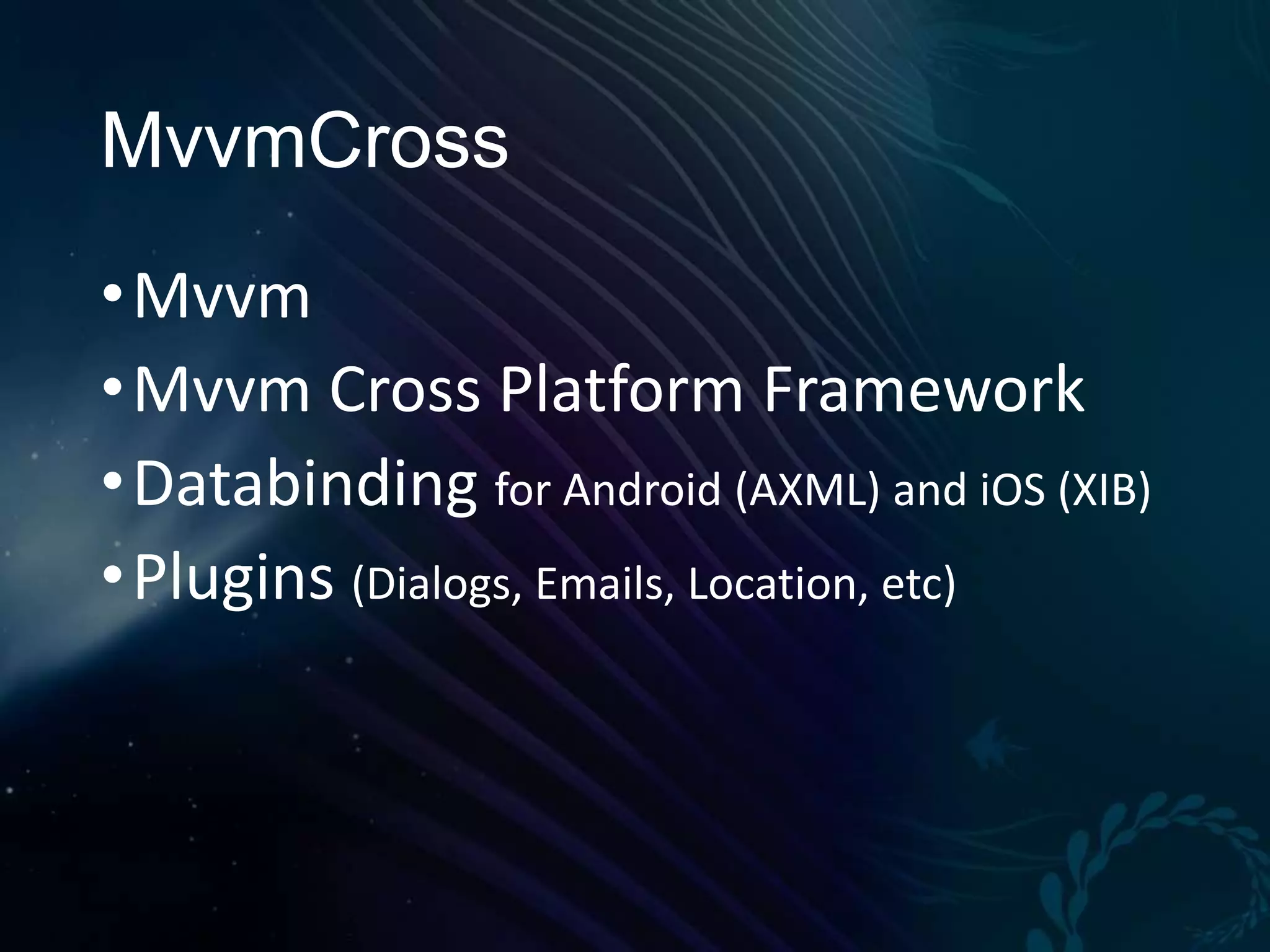 MvvmCross • Mvvm • Mvvm Cross Platform Framework • Databinding for Android (AXML) and iOS (XIB) • Plugins (Dialogs, Emails, Location, etc) 