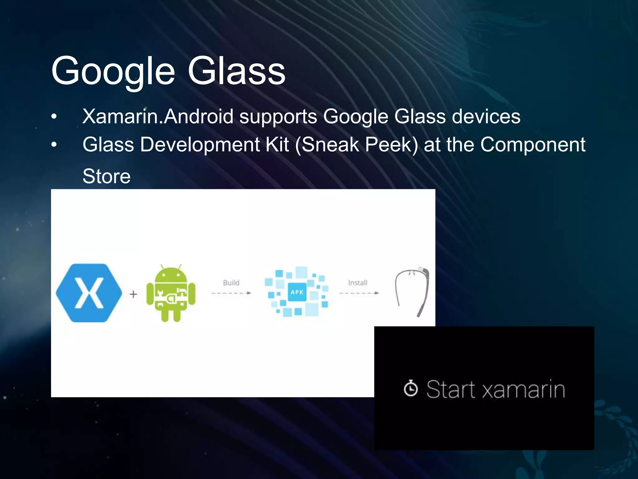 Google Glass • • Xamarin.Android supports Google Glass devices Glass Development Kit (Sneak Peek) at the Component Store 