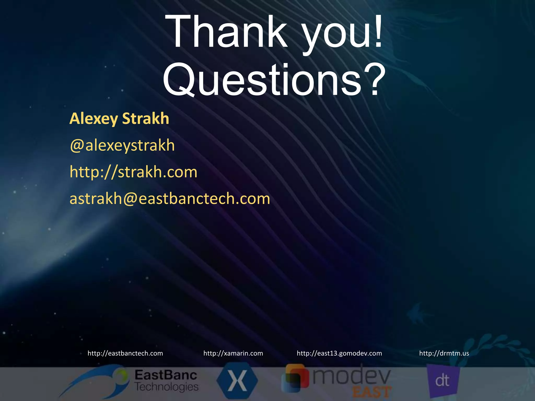 Thank you! Questions? Alexey Strakh @alexeystrakh http://strakh.com astrakh@eastbanctech.com http://eastbanctech.com http://xamarin.com http://east13.gomodev.com http://drmtm.us 
