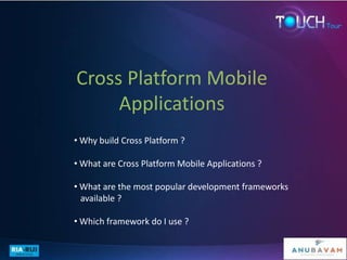 Cross Platform Mobile
     Applications
• Why build Cross Platform ?

• What are Cross Platform Mobile Applications ?

• What are the most popular development frameworks
  available ?

• Which framework do I use ?
 