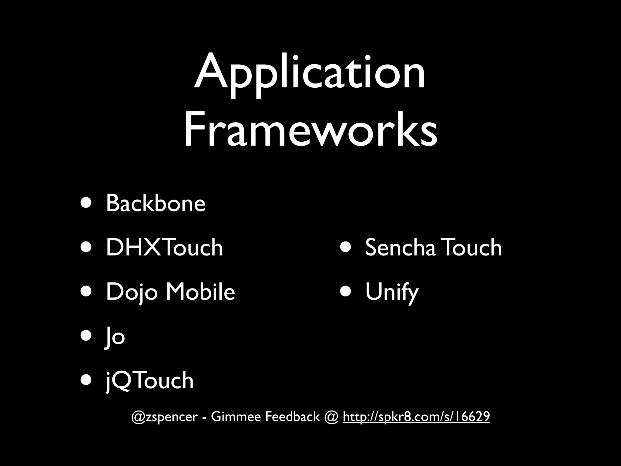 Application
           Frameworks
• Backbone
• DHXTouch                         • Sencha Touch
• Dojo Mobile                      • Unify
• Jo
• jQTouch
    @zspencer - Gimmee Feedback @ http://spkr8.com/s/16629
 