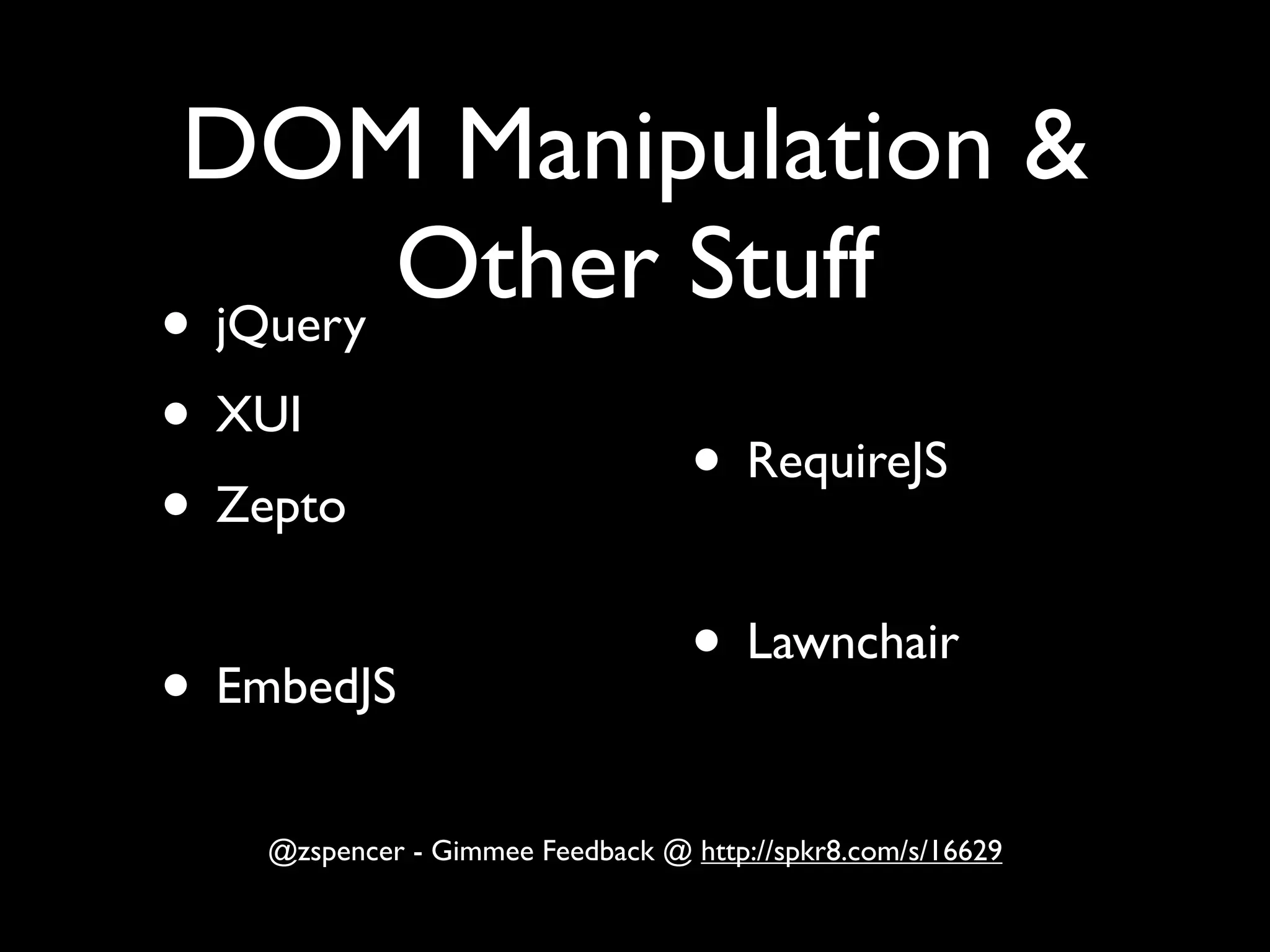 DOM Manipulation &
       Other Stuff
•
jQuery
• XUI
                                   • RequireJS
• Zepto
                                   • Lawnchair
• EmbedJS
    @zspencer - Gimmee Feedback @ http://spkr8.com/s/16629
 