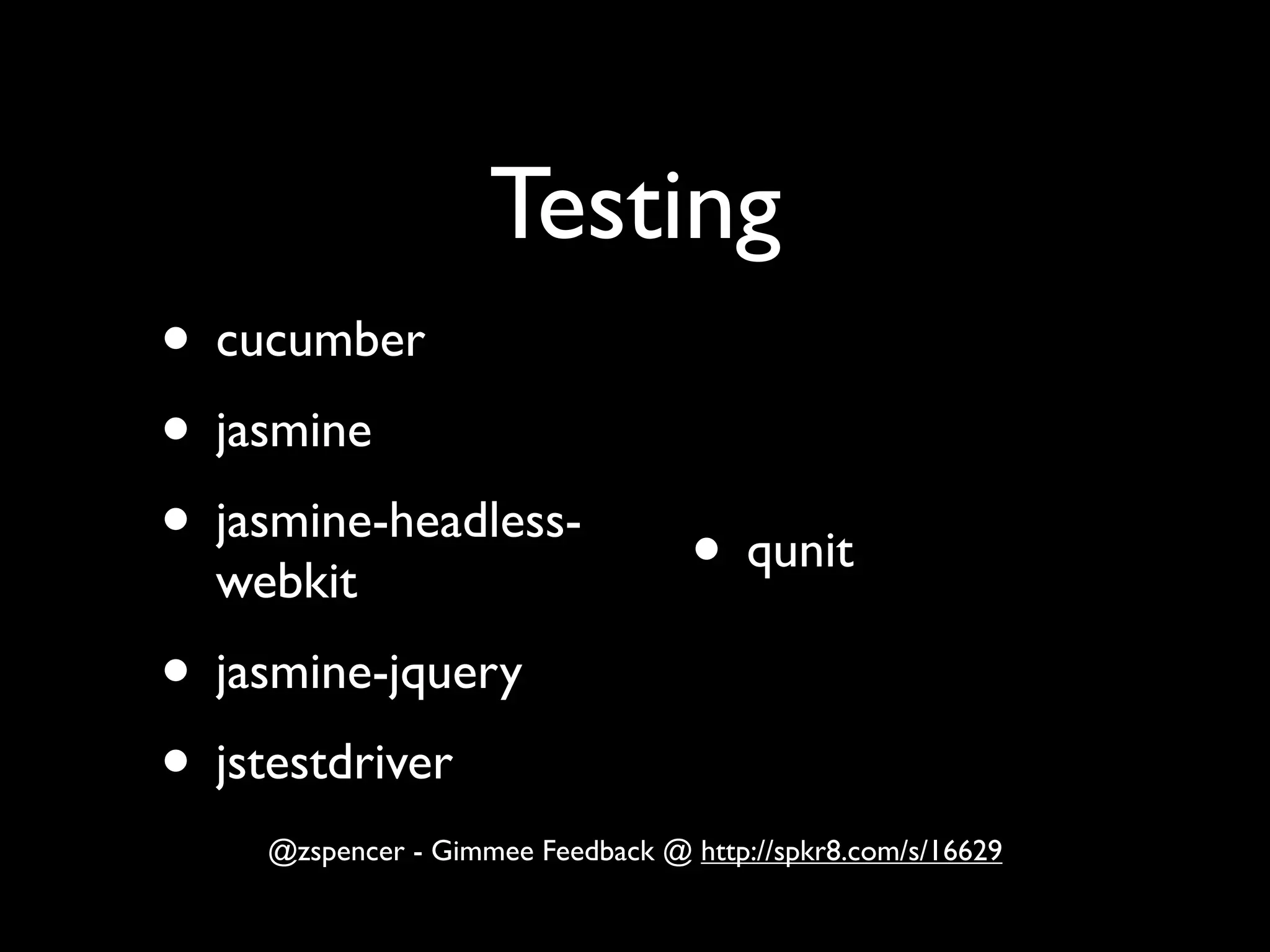 Testing
• cucumber
• jasmine
• jasmine-headless-                • qunit
  webkit
• jasmine-jquery
• jstestdriver
    @zspencer - Gimmee Feedback @ http://spkr8.com/s/16629
 