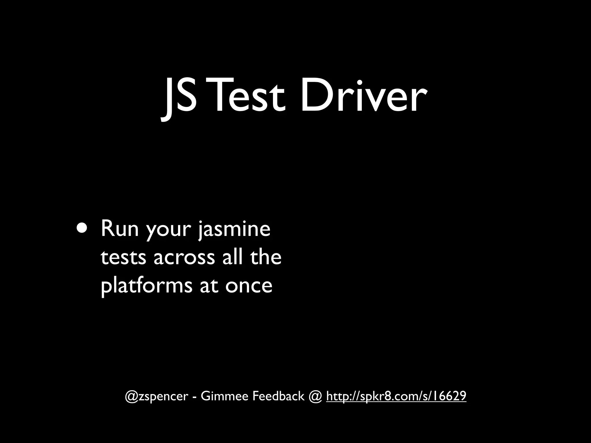 JS Test Driver

• Run your jasmine
  tests across all the
  platforms at once



    @zspencer - Gimmee Feedback @ http://spkr8.com/s/16629
 