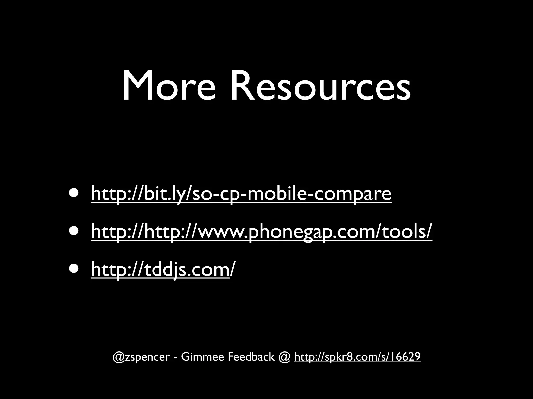 More Resources

• http://bit.ly/so-cp-mobile-compare
• http://http://www.phonegap.com/tools/
• http://tddjs.com/

    @zspencer - Gimmee Feedback @ http://spkr8.com/s/16629
 