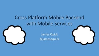 Cross Platform Mobile Backend
with Mobile Services
James Quick
@jamesqquick
 