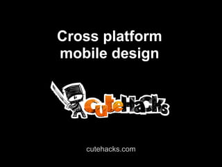 Cross platform
mobile design




   cutehacks.com
 