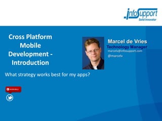 Cross Platform
     Mobile
                                        marcelv@infosupport.com
 Development -                          @marcelv

  Introduction
What strategy works best for my apps?

  #ISMOBILE
 