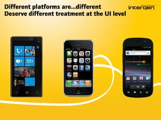 Different platforms are…different
Deserve different treatment at the UI level
 