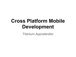 Cross Platform Mobile
    Development
    Titanium Appcelerator
 