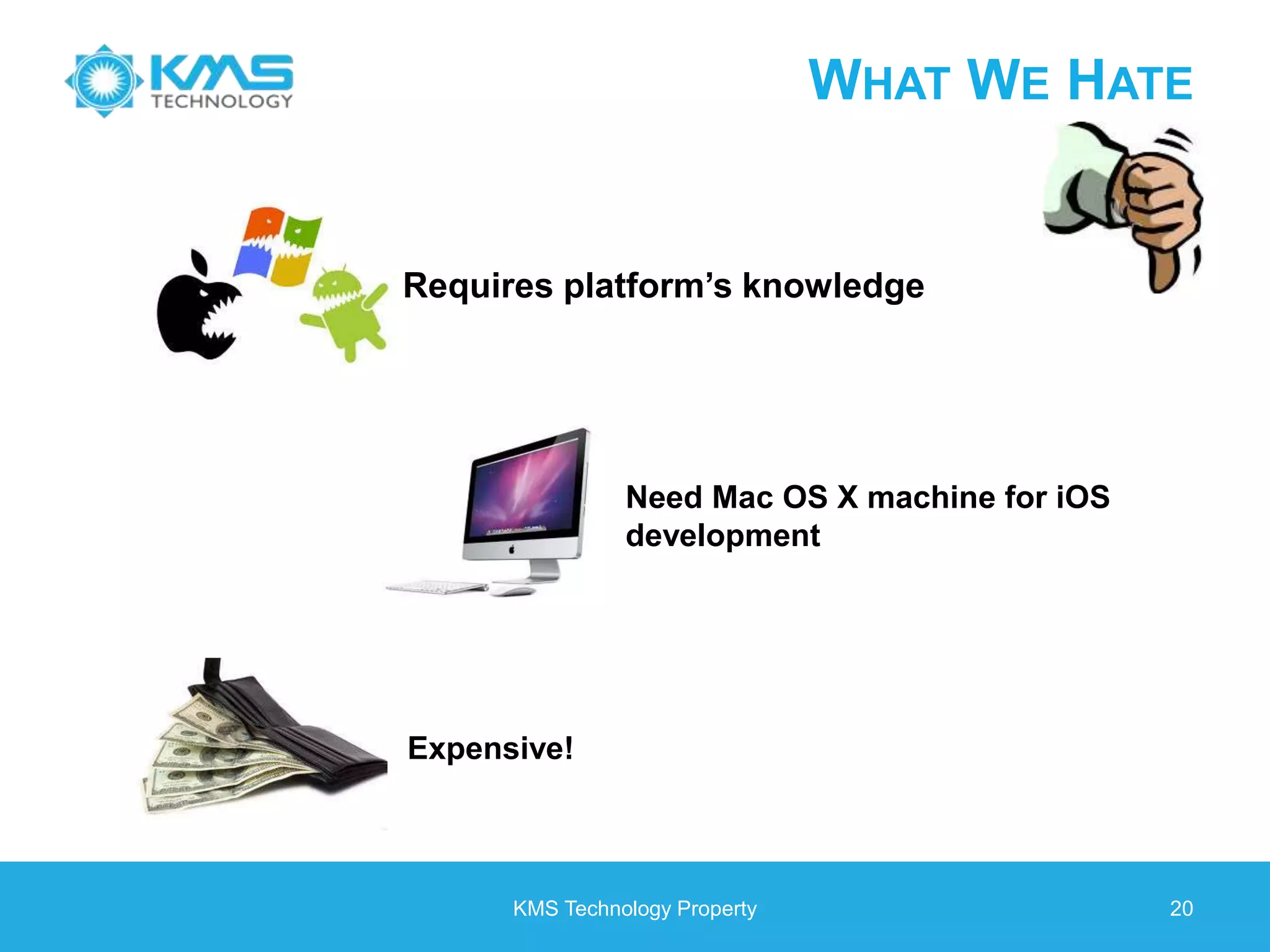 KMS Technology Property 20 WHAT WE HATE Requires platform’s knowledge Expensive! Need Mac OS X machine for iOS development 