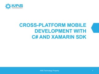 CROSS-PLATFORM MOBILE
DEVELOPMENT WITH
C# AND XAMARIN SDK
KMS Technology Property 1
 