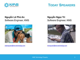 Nguyễn Lê Phú An
Software Engineer, KMS
Nguyễn Ngọc Trí
Software Engineer, KMS
KMS Technology Property 2
TODAY SPEAKERS
anlpnguyen@kms-technology.com trinnguyen@kms-technology.com
 