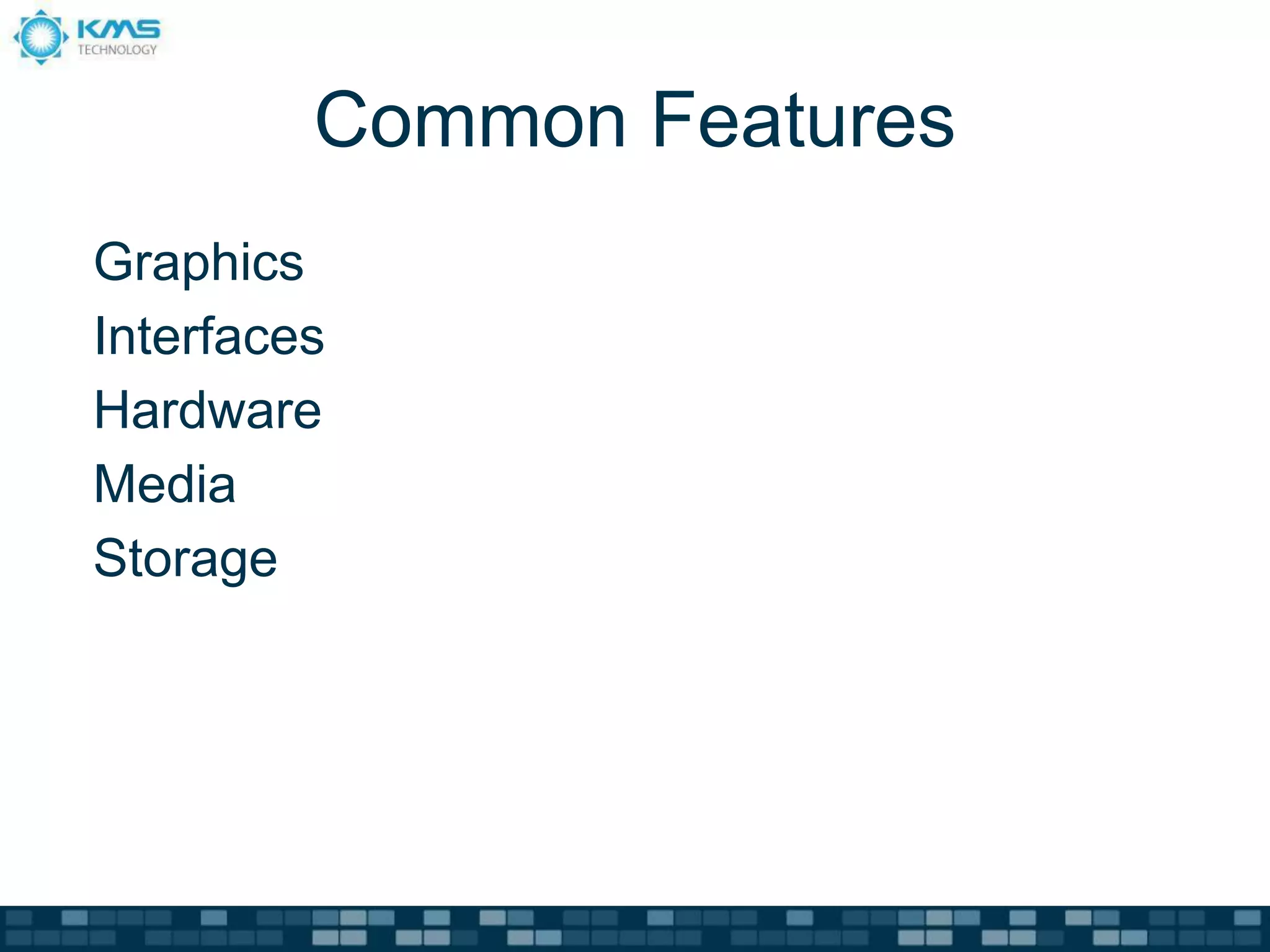 Common Features
Graphics
Interfaces
Hardware
Media
Storage
 