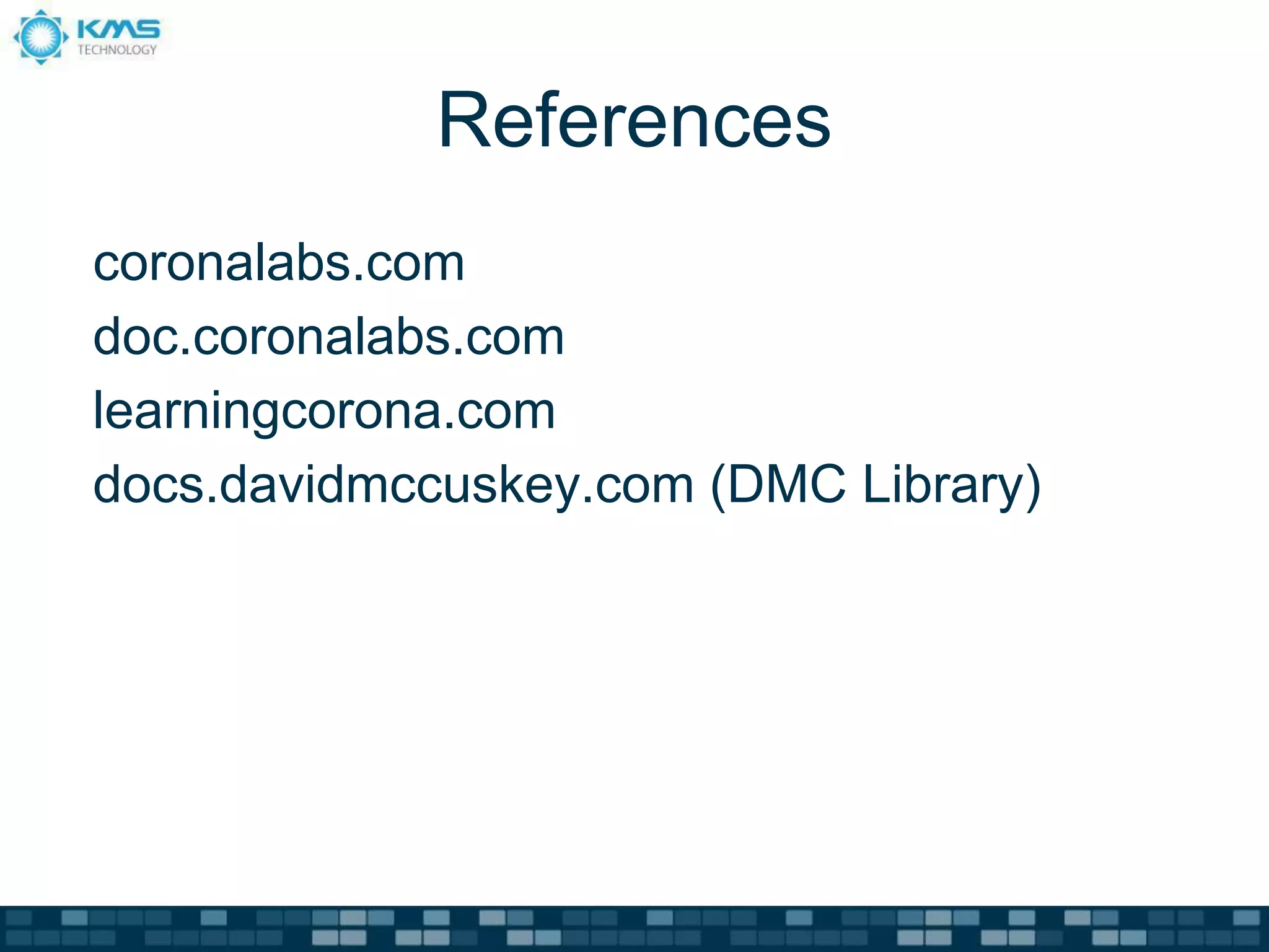 References
coronalabs.com
doc.coronalabs.com
learningcorona.com
docs.davidmccuskey.com (DMC Library)
 