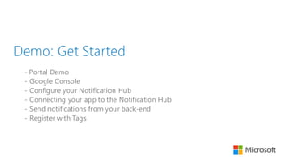 Demo: Get Started
- Portal Demo
- Google Console
- Configure your Notification Hub
- Connecting your app to the Notification Hub
- Send notifications from your back-end
- Register with Tags
 