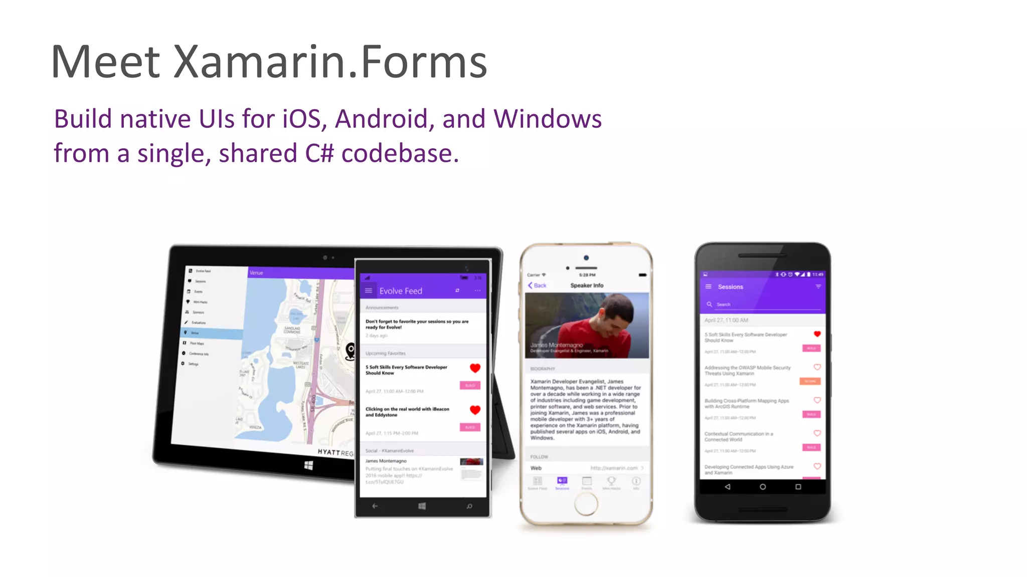 Build	native	UIs	for	iOS,	Android,	and	Windows	
from	a	single,	shared	C#	codebase.
Meet	Xamarin.Forms
 
