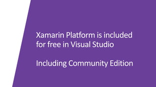 Xamarin	Platform	is	included	
for	free	in	Visual	Studio
Including	Community	Edition
 
