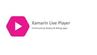 Continuously	deploy	&	debug	apps
Xamarin	Live	Player
 