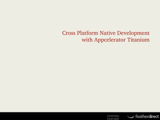Cross Platform Native Development
with Appcelerator Titanium

STEPHEN
FEATHER

 