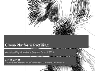 Cross-Platform Profiling
Workshop Digital Methods Summer School 2013
Carolin Gerlitz
University of Amsterdam/Goldsmiths, University of London
 