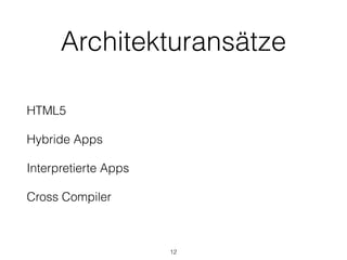 Architekturansätze
HTML5
Hybride Apps
Interpretierte Apps
Cross Compiler
12
 