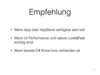 Empfehlung
• Wenn App über AppStore verfügbar sein soll
• Wenn UI Performance und nativer Look&Feel
wichtig sind
• Wenn bereits C# Know-how vorhanden ist
34
 